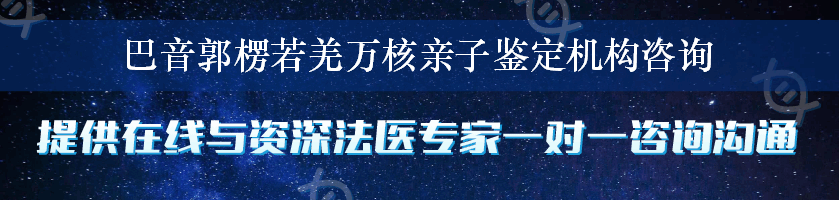 巴音郭楞若羌万核亲子鉴定机构咨询